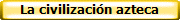 La civilizaci�n azteca